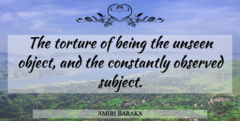 Amiri Baraka Quote About Pain, Unseen, Torture: The Torture Of Being The...