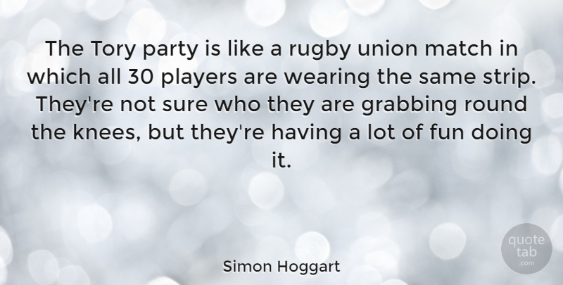Simon Hoggart Quote About Grabbing, Match, Players, Round, Sure: The Tory Party Is Like...