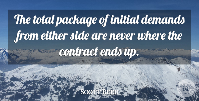 Scott Reed Quote About Contract, Demands, Either, Ends, Initial: The Total Package Of Initial...
