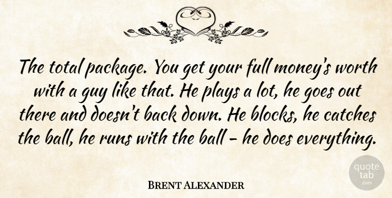 Brent Alexander Quote About Ball, Full, Goes, Guy, Plays: The Total Package You Get...