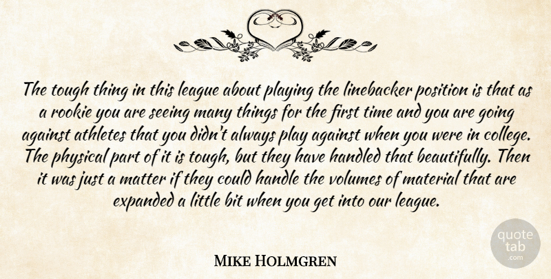 Mike Holmgren Quote About Against, Athletes, Bit, Handled, League: The Tough Thing In This...