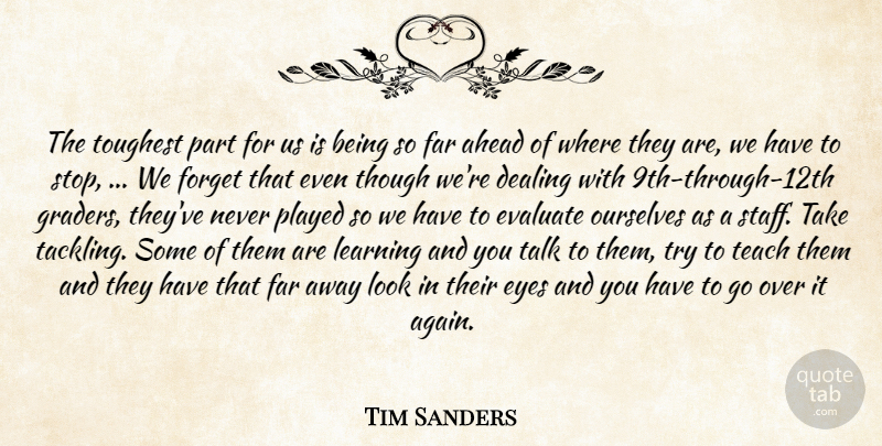 Tim Sanders Quote About Ahead, Dealing, Evaluate, Eyes, Far: The Toughest Part For Us...