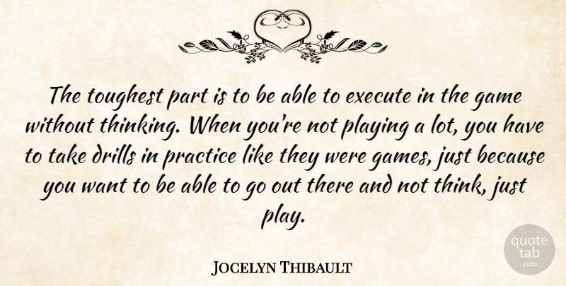 Jocelyn Thibault Quote About Execute, Game, Playing, Practice, Toughest: The Toughest Part Is To...