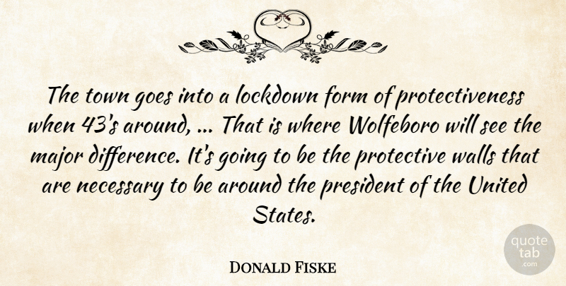 Donald Fiske Quote About Form, Goes, Major, Necessary, President: The Town Goes Into A...