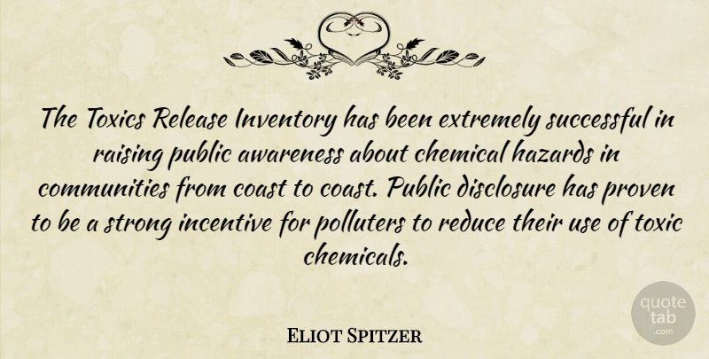 Eliot Spitzer Quote About Awareness, Chemical, Coast, Disclosure, Extremely: The Toxics Release Inventory Has...