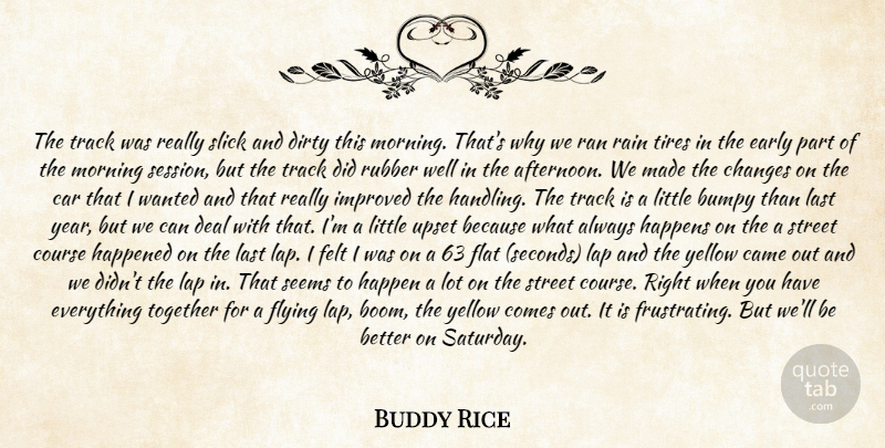 Buddy Rice Quote About Came, Car, Changes, Course, Deal: The Track Was Really Slick...