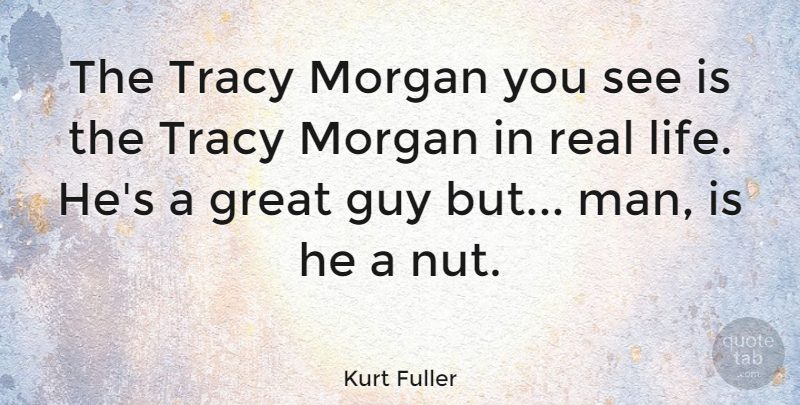 Kurt Fuller Quote About Great, Life, Morgan, Tracy: The Tracy Morgan You See...