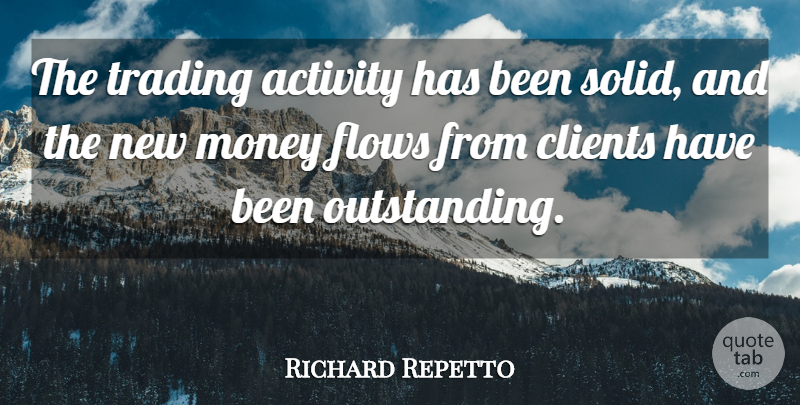 Richard Repetto Quote About Activity, Clients, Flows, Money, Trading: The Trading Activity Has Been...