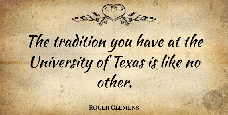 Roger Clemens Quote About Texas, Tradition, University Of Texas: The Tradition You Have At...