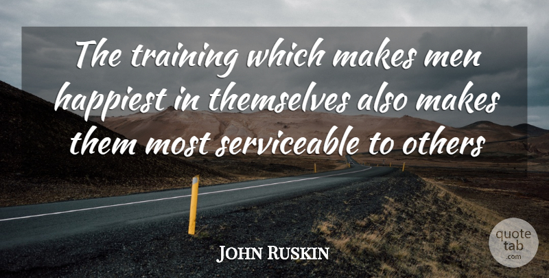 John Ruskin Quote About Happiest, Men, Others, Themselves, Training: The Training Which Makes Men...