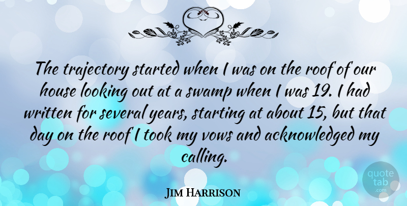 Jim Harrison Quote About Roof, Several, Swamp, Took, Trajectory: The Trajectory Started When I...