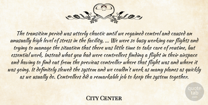 City Center Quote About Busy, Care, Caused, Chaotic, Control: The Transition Period Was Utterly...
