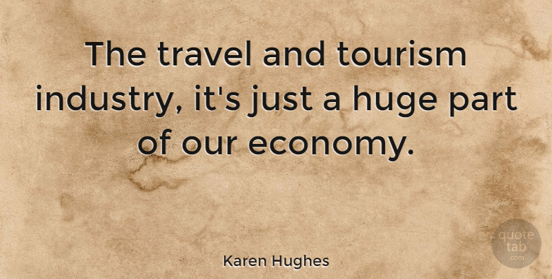 Karen Hughes Quote About Tourism, Economy, Industry: The Travel And Tourism Industry...