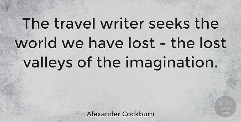 Alexander Cockburn Quote About Travel, Imagination, Valleys: The Travel Writer Seeks The...