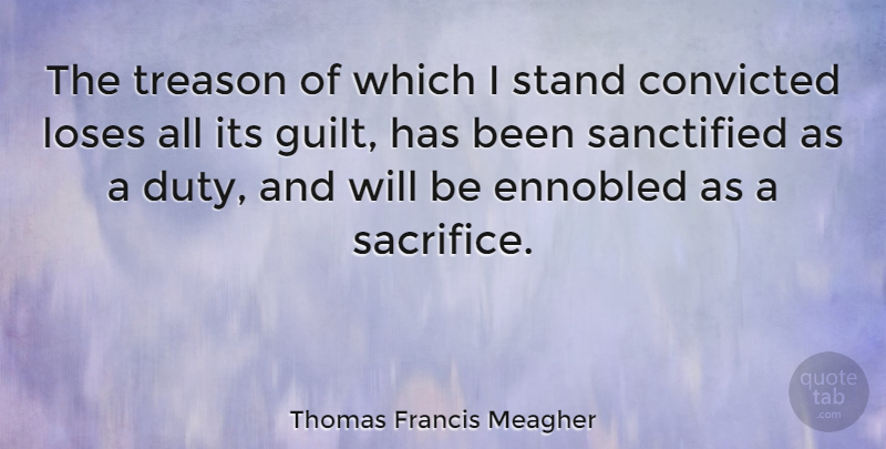 Thomas Francis Meagher Quote About Sacrifice, Guilt, Duty: The Treason Of Which I...