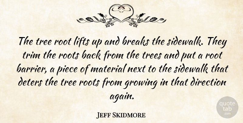 Jeff Skidmore Quote About Breaks, Direction, Growing, Lifts, Material: The Tree Root Lifts Up...