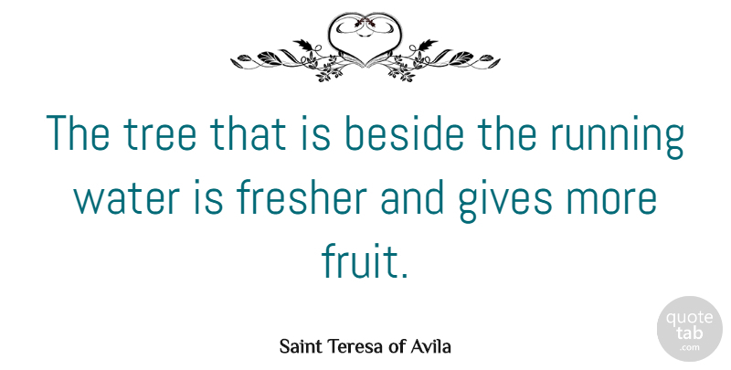 Saint Teresa of Avila Quote About Beside, Gives, Nature, Running: The Tree That Is Beside...
