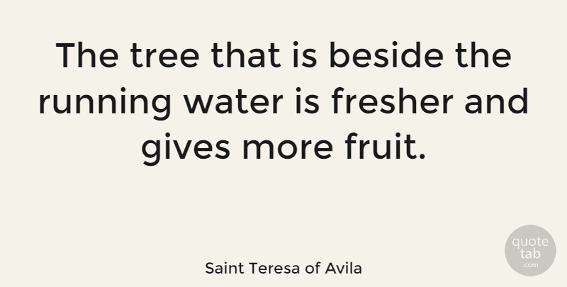 Saint Teresa of Avila Quote About Beside, Gives, Nature, Running: The Tree That Is Beside...