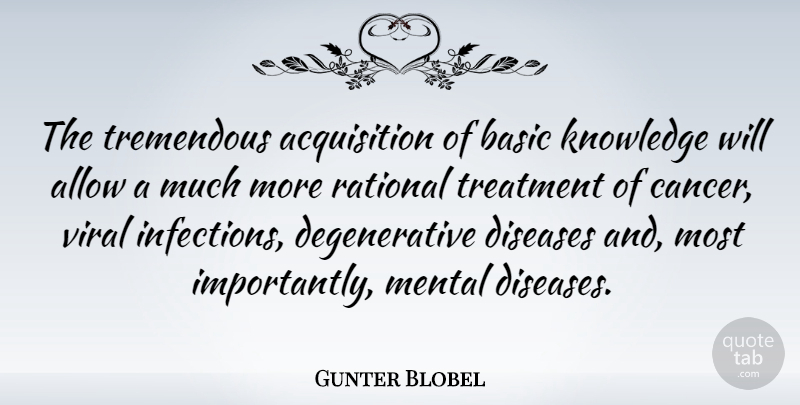 Gunter Blobel Quote About Allow, Basic, Diseases, Knowledge, Rational: The Tremendous Acquisition Of Basic...
