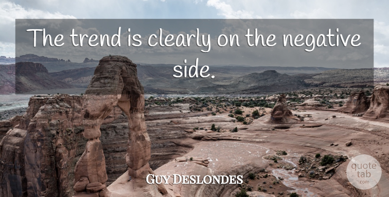 Guy Deslondes Quote About Clearly, Negative, Trend: The Trend Is Clearly On...