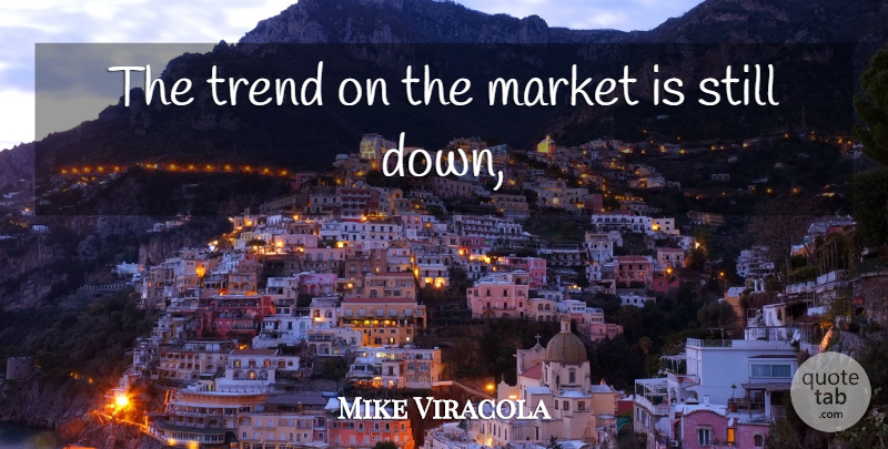Mike Viracola Quote About Market, Trend: The Trend On The Market...