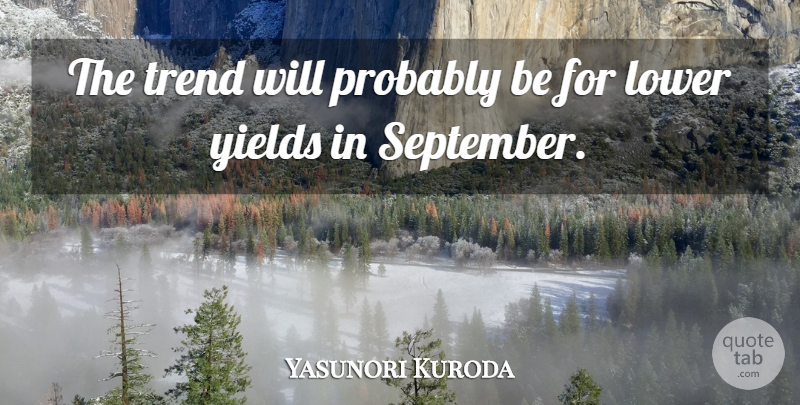 Yasunori Kuroda Quote About Lower, Trend, Yields: The Trend Will Probably Be...