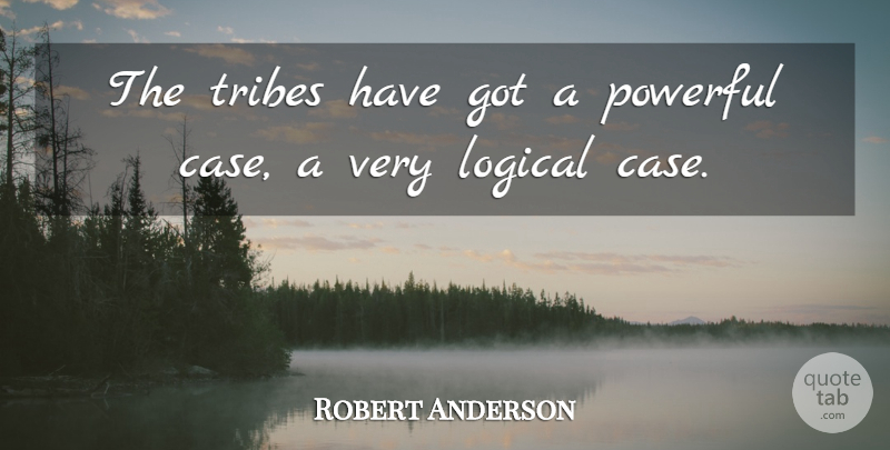 Robert Anderson Quote About Logical, Powerful, Tribes: The Tribes Have Got A...