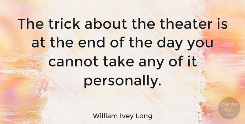 William Ivey Long Quote About The End Of The Day, Theater, Tricks: The Trick About The Theater...