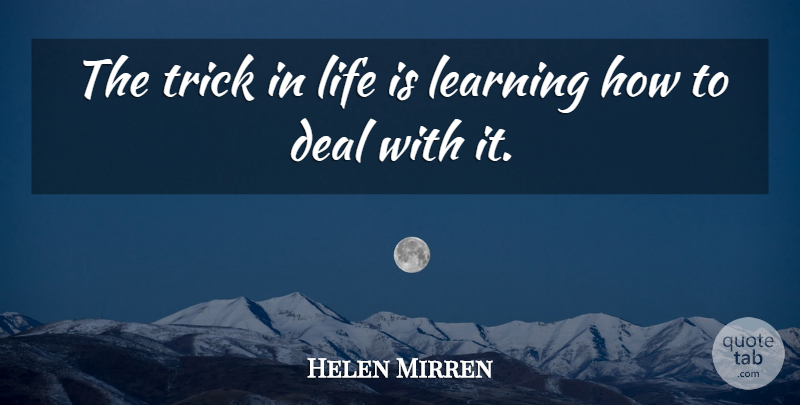 Helen Mirren Quote About Life Is, Tricks, Deals: The Trick In Life Is...