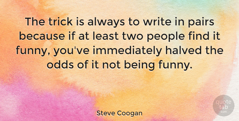 Steve Coogan Quote About Writing, Odds, Two: The Trick Is Always To...