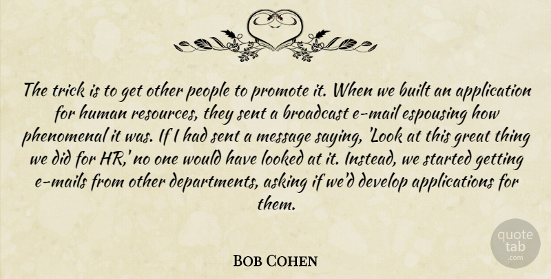 Bob Cohen Quote About Asking, Broadcast, Built, Develop, Great: The Trick Is To Get...