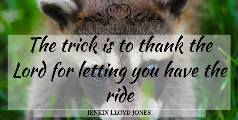 Jenkin Lloyd Jones Quote About Lord, Vistas, Tricks: The Trick Is To Thank...