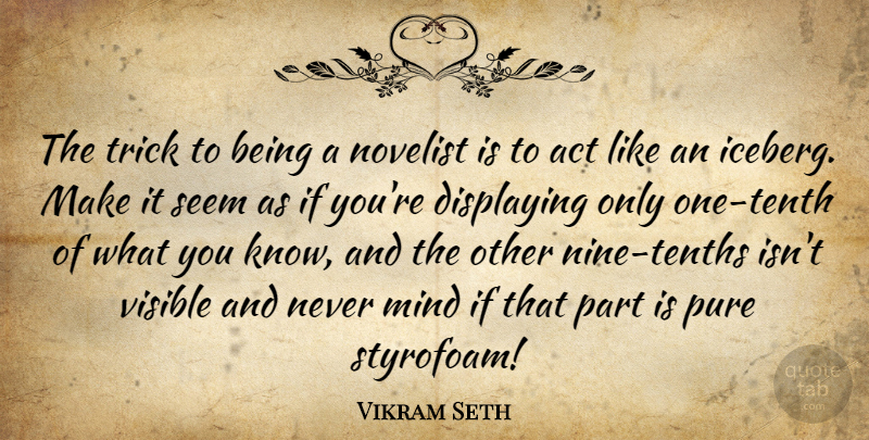 Vikram Seth Quote About Displaying, Mind, Novelist, Trick, Visible: The Trick To Being A...