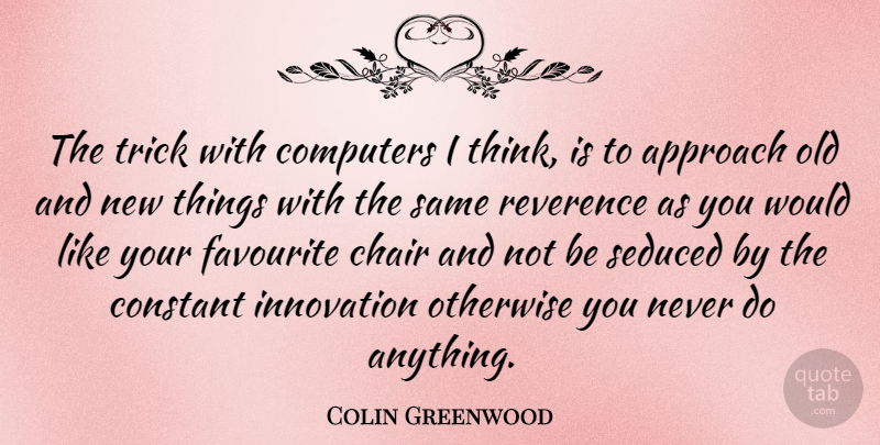 Colin Greenwood Quote About Thinking, Innovation, Old And New: The Trick With Computers I...