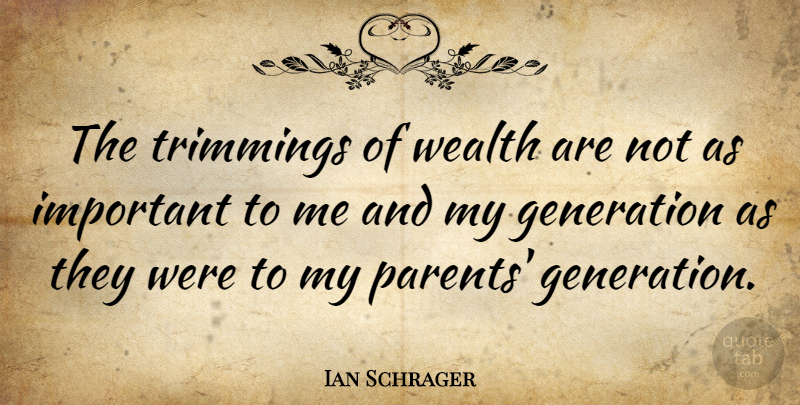 Ian Schrager Quote About Generation, Wealth: The Trimmings Of Wealth Are...