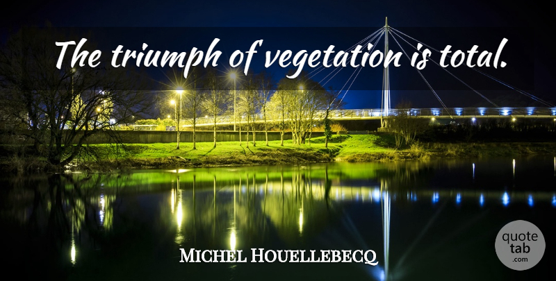 Michel Houellebecq Quote About Triumph, Vegetation: The Triumph Of Vegetation Is...