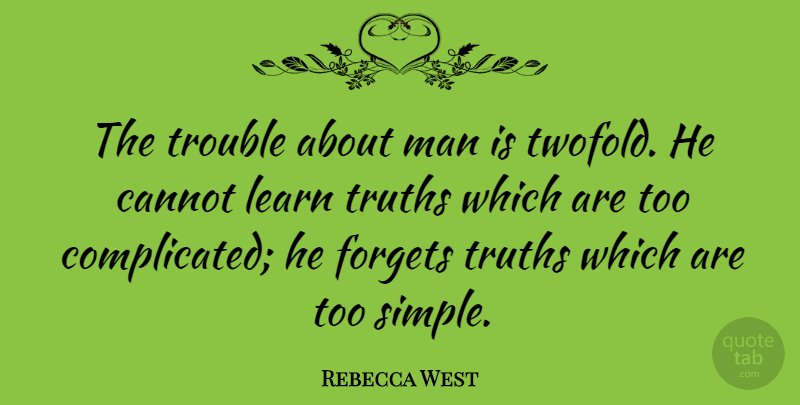 Rebecca West Quote About Truth, Simple, Men: The Trouble About Man Is...