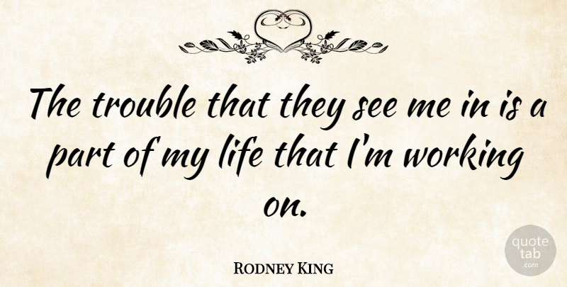 Rodney King Quote About Life: The Trouble That They See...