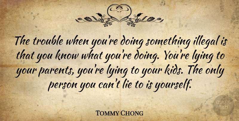Tommy Chong Quote About Illegal, Trouble: The Trouble When Youre Doing...