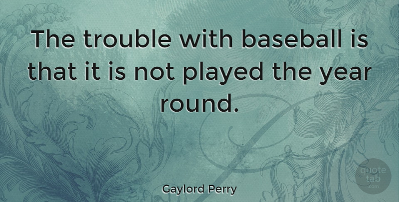 Gaylord Perry Quote About Baseball, Years, Trouble: The Trouble With Baseball Is...