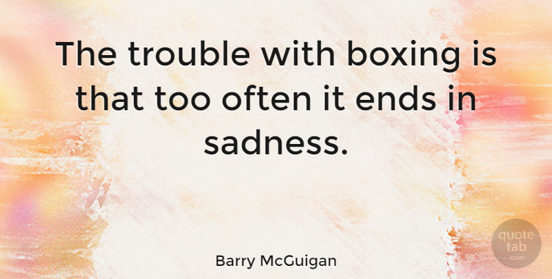 Barry McGuigan Quote About Sadness, Boxing, Trouble: The Trouble With Boxing Is...