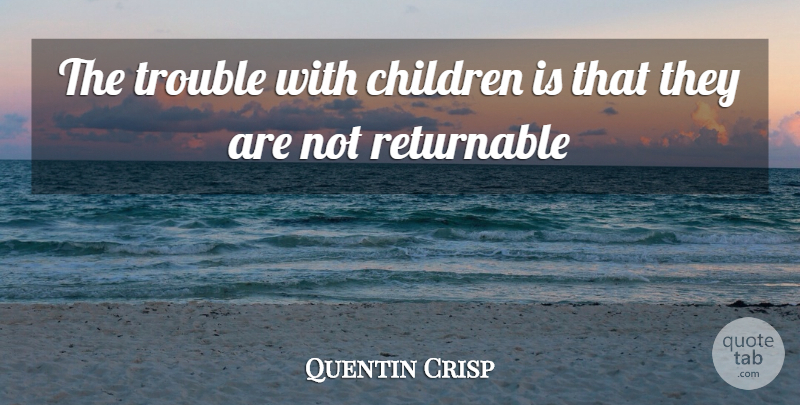 Quentin Crisp Quote About Children, Trouble: The Trouble With Children Is...