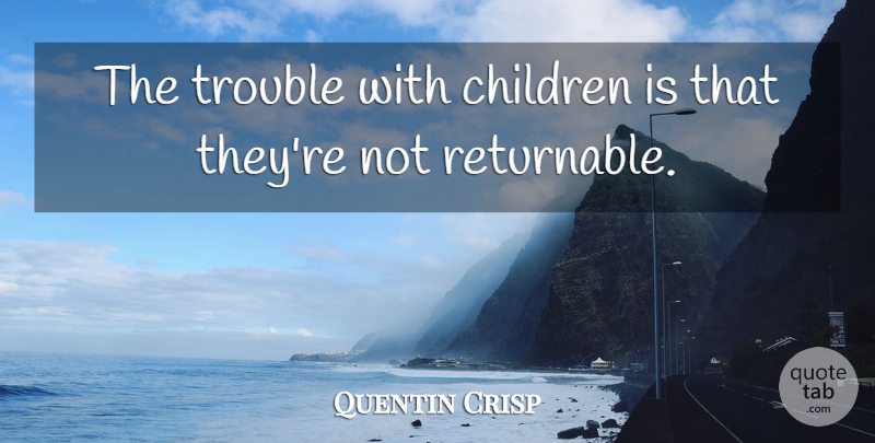 Quentin Crisp Quote About Funny, Sarcastic, Children: The Trouble With Children Is...