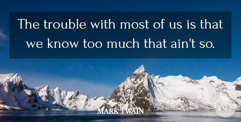 Mark Twain Quote About Ignorance, Too Much, Trouble: The Trouble With Most Of...
