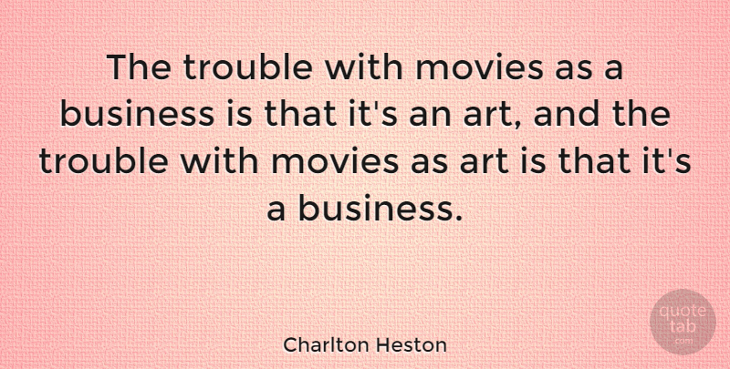 Charlton Heston Quote About Art, Business, Trouble: The Trouble With Movies As...