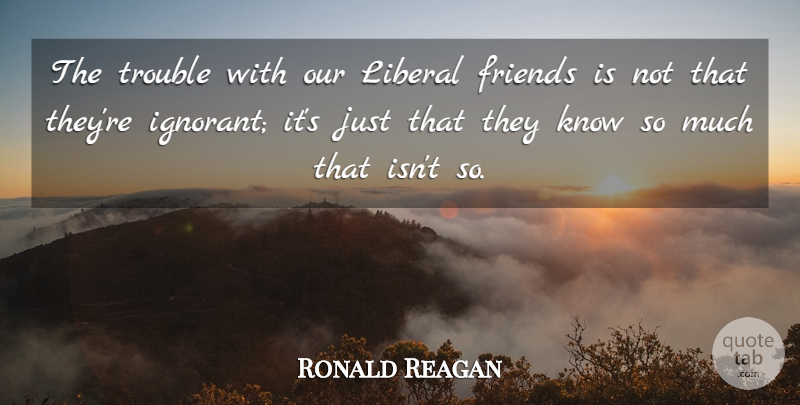 Ronald Reagan Quote About Friends, Military, Political: The Trouble With Our Liberal...