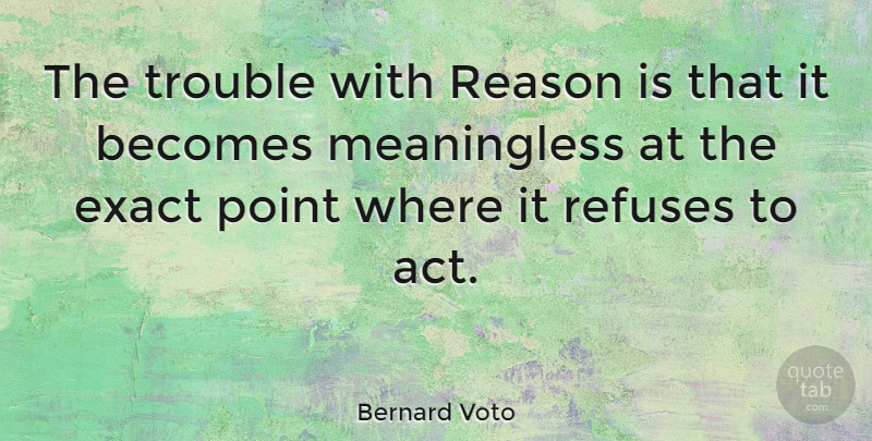 Bernard Voto Quote About Becomes, Exact, Point, Reason, Refuses: The Trouble With Reason Is...