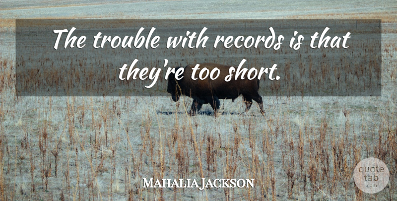 Mahalia Jackson Quote About Records, Trouble, Too Short: The Trouble With Records Is...