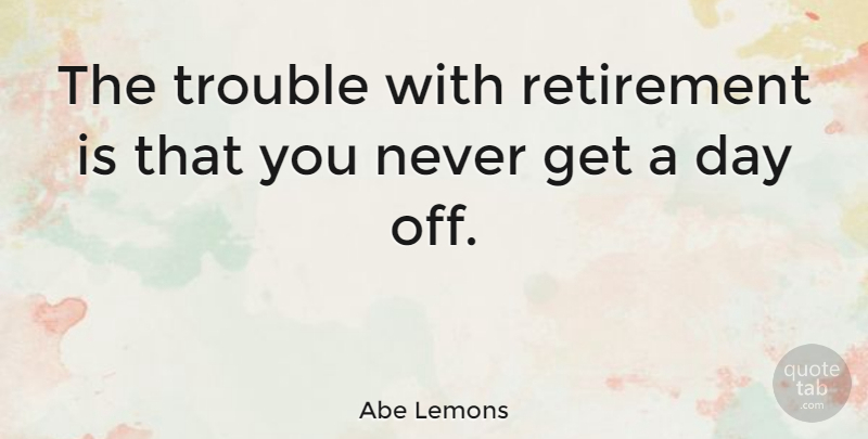 Abe Lemons Quote About Retirement, Days Off, Trouble: The Trouble With Retirement Is...