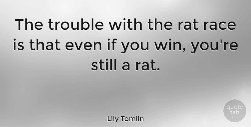 Lily Tomlin Quote About Inspirational, Funny, Meaningful: The Trouble With The Rat...